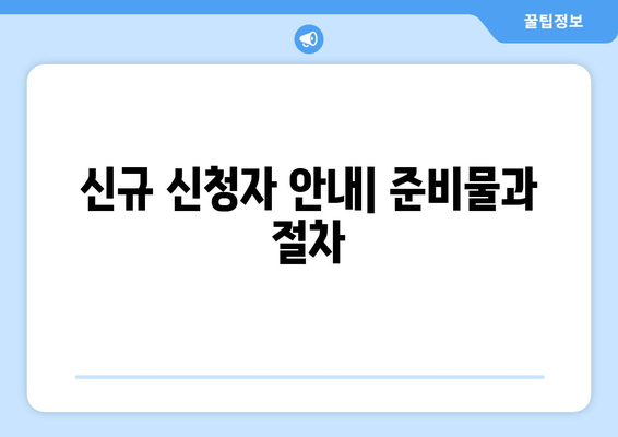 신규 신청자 안내| 준비물과 절차