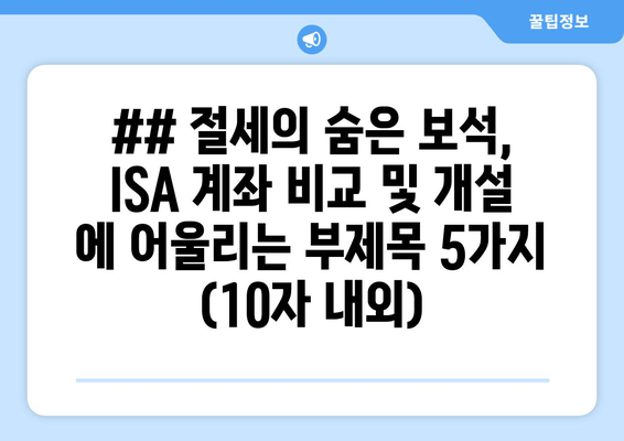 ## 절세의 숨은 보석, ISA 계좌 비교 및 개설 에 어울리는 부제목 5가지 (10자 내외)