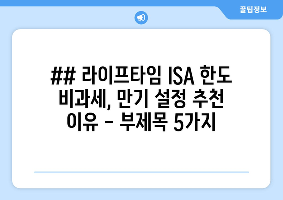 ## 라이프타임 ISA 한도 비과세, 만기 설정 추천 이유 - 부제목 5가지