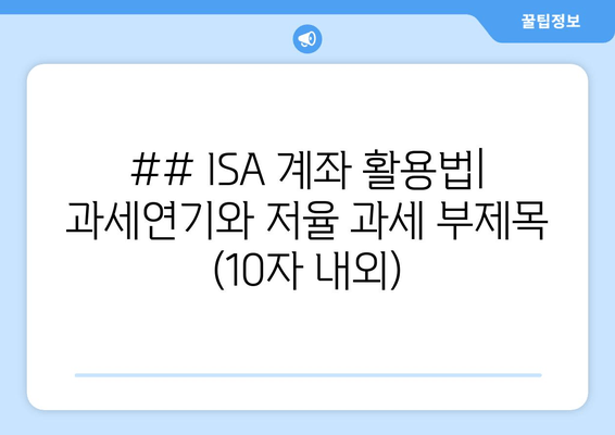 ## ISA 계좌 활용법| 과세연기와 저율 과세 부제목 (10자 내외)