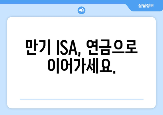 만기 ISA, 연금으로 이어가세요.