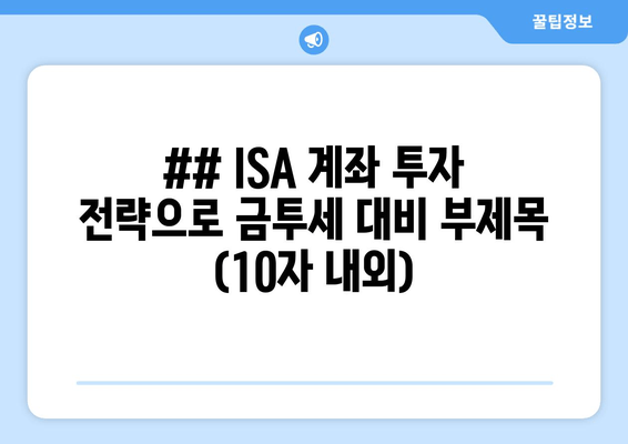 ## ISA 계좌 투자 전략으로 금투세 대비 부제목 (10자 내외)