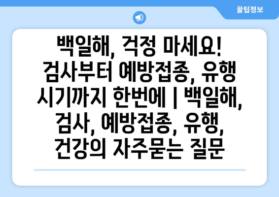 백일해, 걱정 마세요! 검사부터 예방접종, 유행 시기까지 한번에 | 백일해, 검사, 예방접종, 유행, 건강