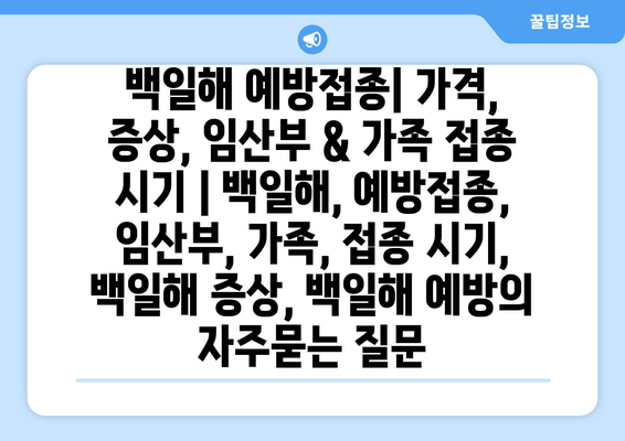 백일해 예방접종| 가격, 증상, 임산부 & 가족 접종 시기 | 백일해, 예방접종, 임산부, 가족, 접종 시기, 백일해 증상, 백일해 예방