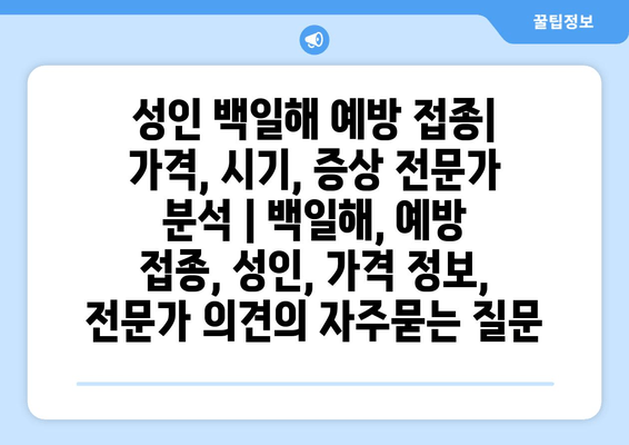 성인 백일해 예방 접종| 가격, 시기, 증상 전문가 분석 | 백일해, 예방 접종, 성인, 가격 정보, 전문가 의견