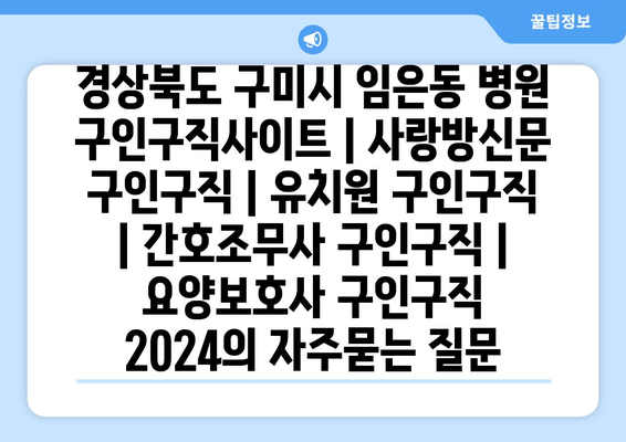 경상북도 구미시 임은동 병원 구인구직사이트 | 사랑방신문 구인구직 | 유치원 구인구직 | 간호조무사 구인구직 | 요양보호사 구인구직 2024