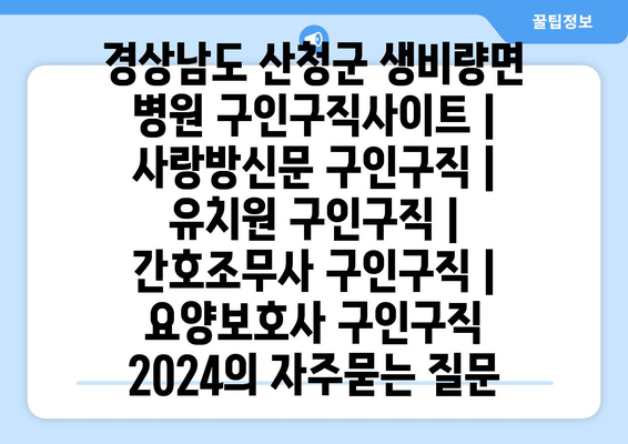 경상남도 산청군 생비량면 병원 구인구직사이트 | 사랑방신문 구인구직 | 유치원 구인구직 | 간호조무사 구인구직 | 요양보호사 구인구직 2024