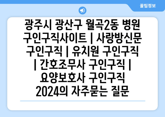 광주시 광산구 월곡2동 병원 구인구직사이트 | 사랑방신문 구인구직 | 유치원 구인구직 | 간호조무사 구인구직 | 요양보호사 구인구직 2024