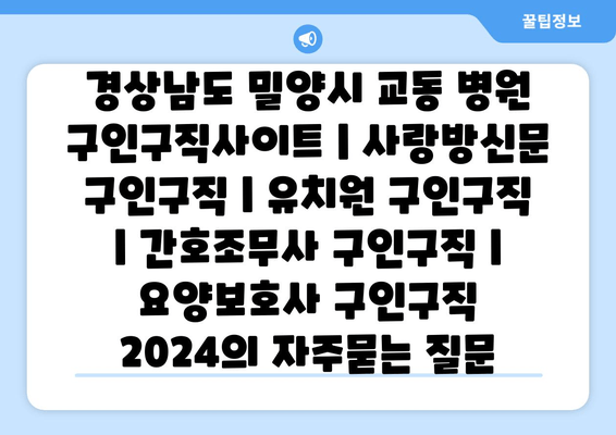 경상남도 밀양시 교동 병원 구인구직사이트 | 사랑방신문 구인구직 | 유치원 구인구직 | 간호조무사 구인구직 | 요양보호사 구인구직 2024