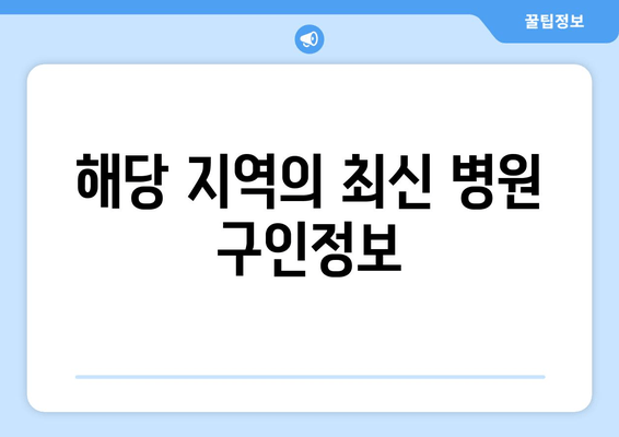 해당 지역의 최신 병원 구인정보