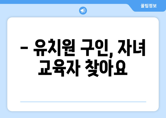 - 유치원 구인, 자녀 교육자 찾아요