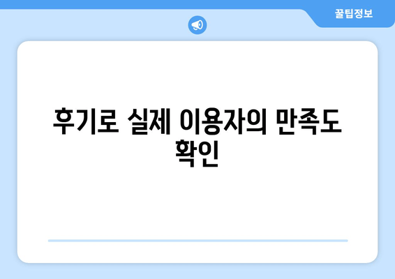 후기로 실제 이용자의 만족도 확인