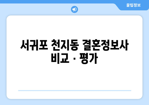 서귀포 천지동 결혼정보사 비교 · 평가