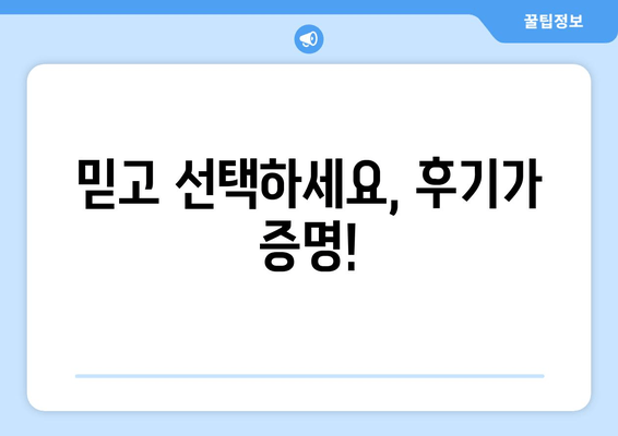 믿고 선택하세요, 후기가 증명!