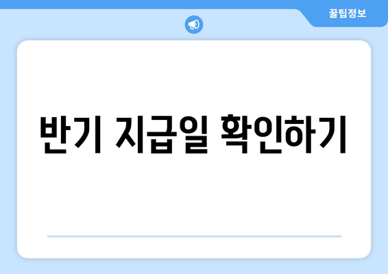 반기 지급일 확인하기