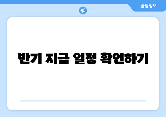 반기 지급 일정 확인하기