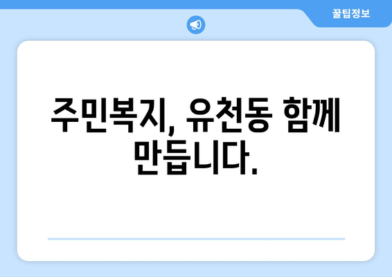 주민복지, 유천동 함께 만듭니다.