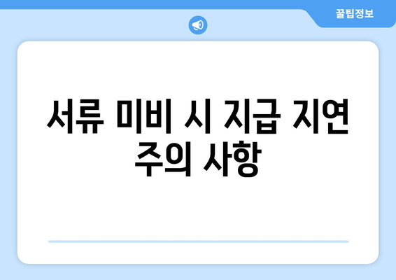 서류 미비 시 지급 지연 주의 사항