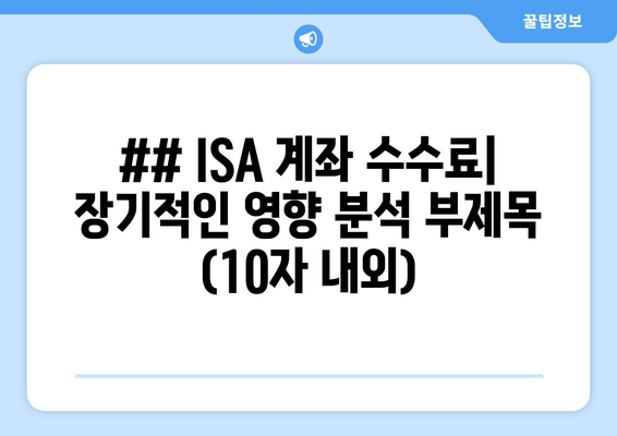 ## ISA 계좌 수수료| 장기적인 영향 분석 부제목 (10자 내외)