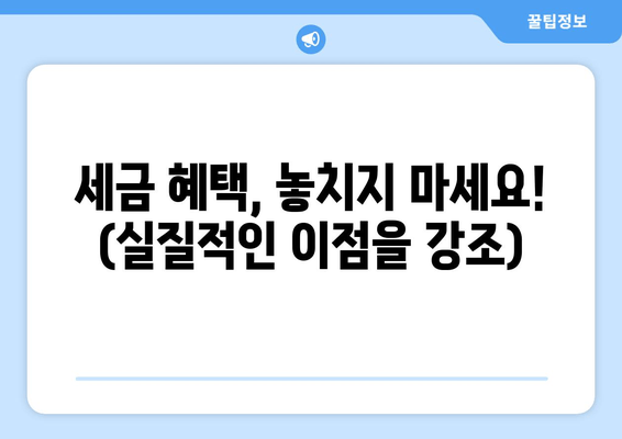 세금 혜택, 놓치지 마세요! (실질적인 이점을 강조)