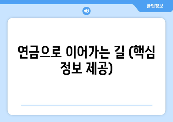 연금으로 이어가는 길 (핵심 정보 제공)