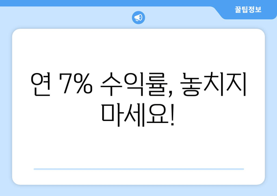 연 7% 수익률, 놓치지 마세요!