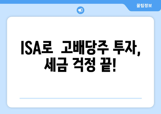 ISA로  고배당주 투자,  세금 걱정 끝!