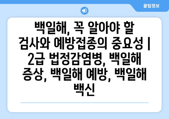 백일해, 꼭 알아야 할 검사와 예방접종의 중요성 | 2급 법정감염병, 백일해 증상, 백일해 예방, 백일해 백신