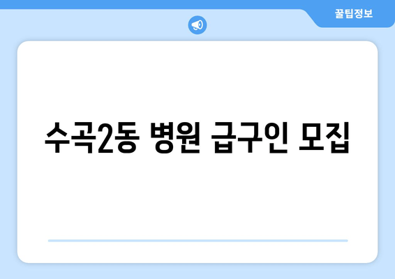 수곡2동 병원 급구인 모집