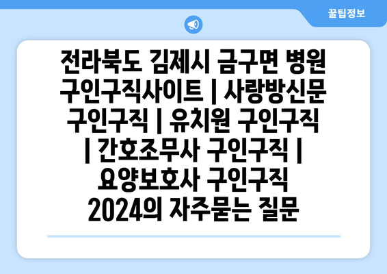 전라북도 김제시 금구면 병원 구인구직사이트 | 사랑방신문 구인구직 | 유치원 구인구직 | 간호조무사 구인구직 | 요양보호사 구인구직 2024