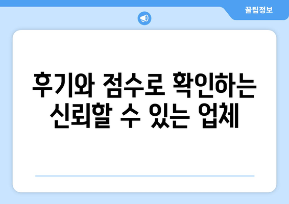 후기와 점수로 확인하는 신뢰할 수 있는 업체