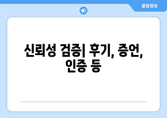 신뢰성 검증| 후기, 증언, 인증 등