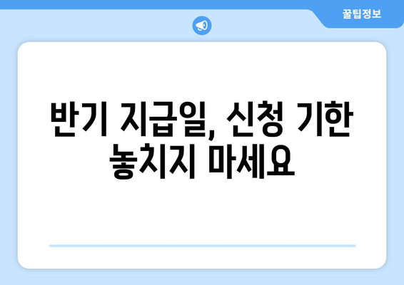 반기 지급일, 신청 기한 놓치지 마세요