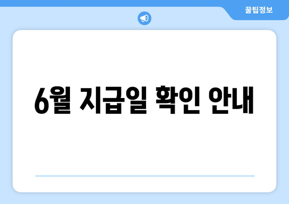 6월 지급일 확인 안내