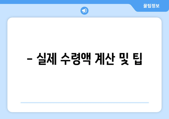 - 실제 수령액 계산 및 팁