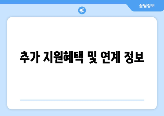 추가 지원혜택 및 연계 정보