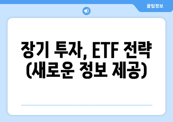 장기 투자, ETF 전략 (새로운 정보 제공)