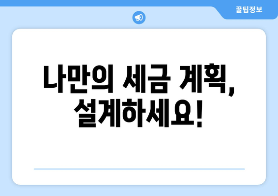 나만의 세금 계획, 설계하세요!