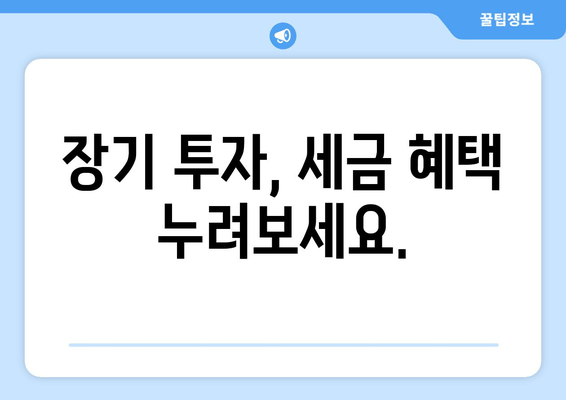 장기 투자, 세금 혜택 누려보세요.