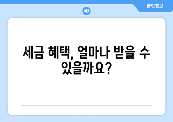 세금 혜택, 얼마나 받을 수 있을까요?