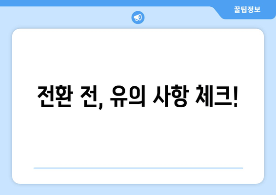 전환 전, 유의 사항 체크!