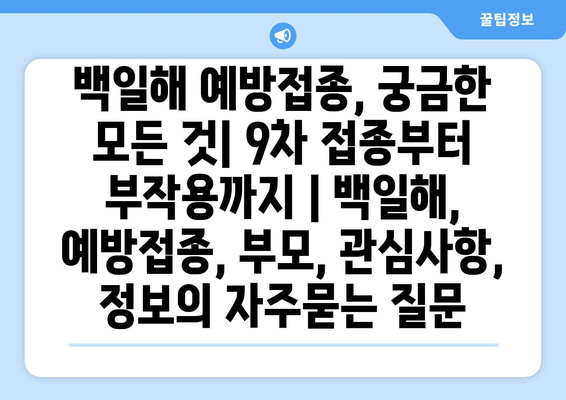 백일해 예방접종, 궁금한 모든 것| 9차 접종부터 부작용까지 | 백일해, 예방접종, 부모, 관심사항, 정보