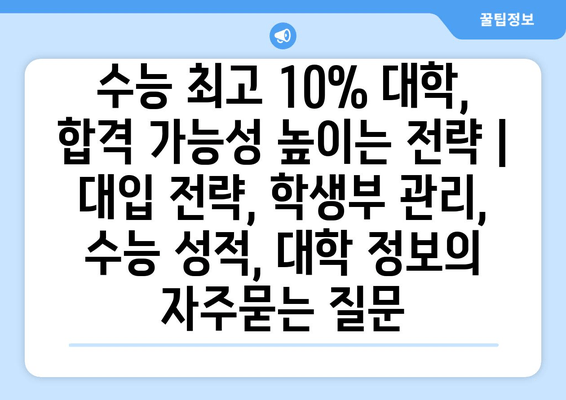 수능 최고 10% 대학, 합격 가능성 높이는 전략 | 대입 전략, 학생부 관리, 수능 성적, 대학 정보