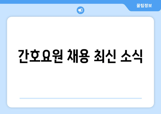 간호요원 채용 최신 소식