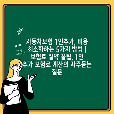 자동차보험 1인추가, 비용 최소화하는 5가지 방법 | 보험료 절약 꿀팁, 1인 추가 보험료 계산