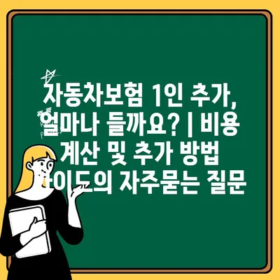 자동차보험 1인 추가, 얼마나 들까요? | 비용 계산 및 추가 방법  가이드