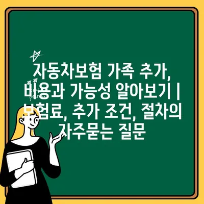 자동차보험 가족 추가, 비용과 가능성 알아보기 | 보험료, 추가 조건, 절차