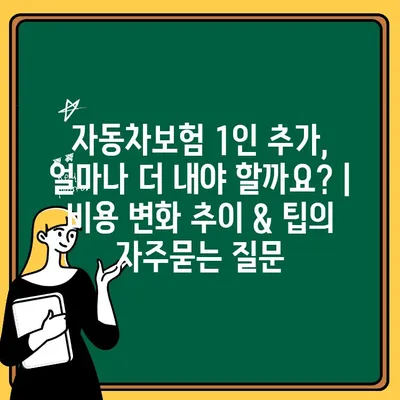 자동차보험 1인 추가, 얼마나 더 내야 할까요? | 비용 변화 추이 & 팁
