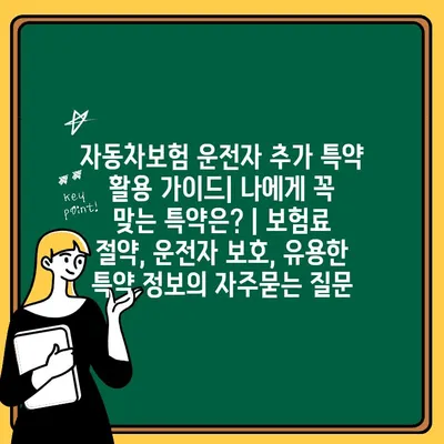 자동차보험 운전자 추가 특약 활용 가이드| 나에게 꼭 맞는 특약은? | 보험료 절약, 운전자 보호, 유용한 특약 정보