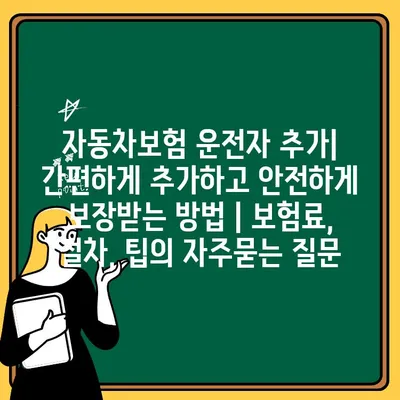 자동차보험 운전자 추가| 간편하게 추가하고 안전하게 보장받는 방법 | 보험료, 절차, 팁